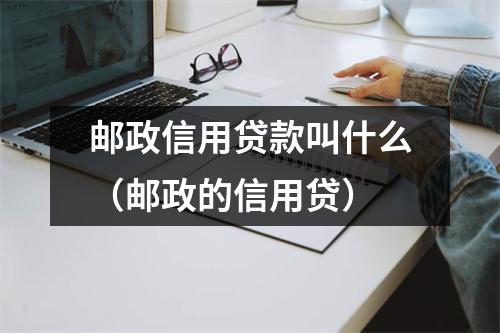 邮政信用贷款叫什么（邮政的信用贷）