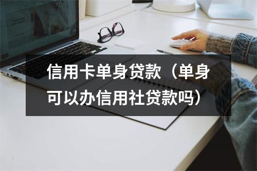 信用卡单身贷款（单身可以办信用社贷款吗）