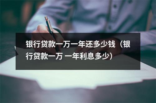 银行贷款一万一年还多少钱（银行贷款一万 一年利息多少）