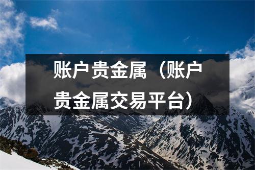 账户贵金属（账户贵金属交易平台）