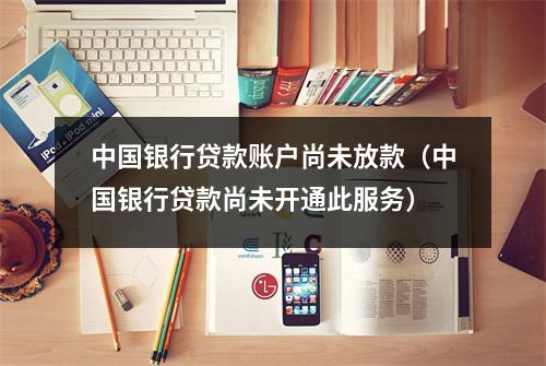 中国银行贷款账户尚未放款（中国银行贷款尚未开通此服务）