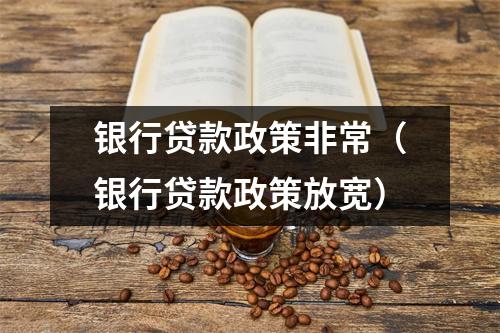 银行贷款政策非常(银行贷款政策放宽)