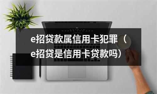 e招贷款属信用卡犯罪（e招贷是信用卡贷款吗）