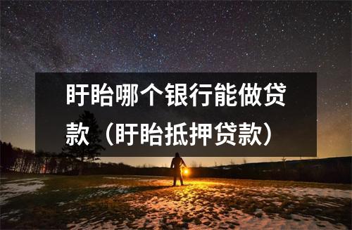 盱眙哪个银行能做贷款（盱眙抵押贷款）