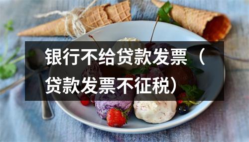 银行不给贷款发票(贷款发票不征税)