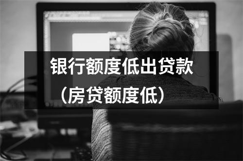 银行额度低出贷款（房贷额度低）