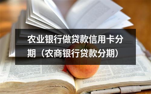 农业银行做贷款信用卡分期（农商银行贷款分期）