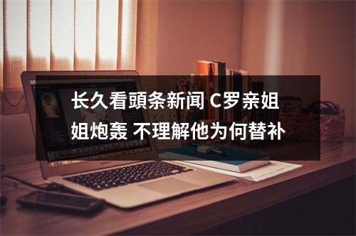 长久看頭条新闻 C罗亲姐姐炮轰 不理解他为何替补