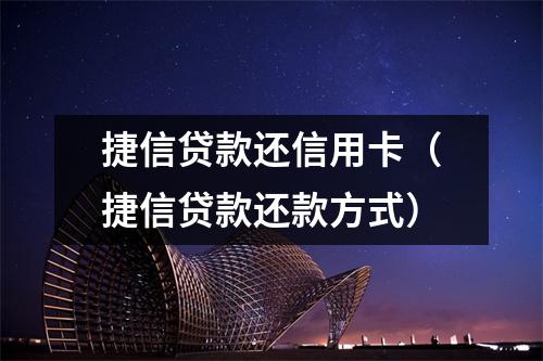 捷信贷款还信用卡(捷信贷款还款方式)