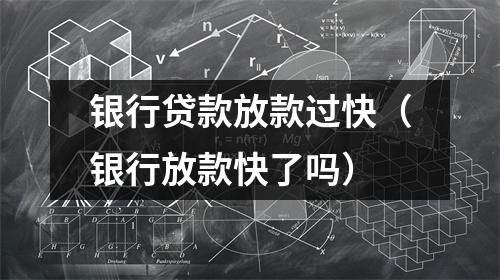 银行贷款放款过快（银行放款快了吗）