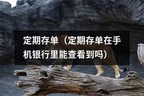 定期存单（定期存单在手机银行里能查看到吗）