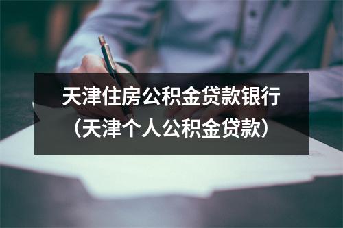 天津住房公积金贷款银行（天津个人公积金贷款）