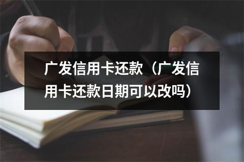 广发信用卡还款（广发信用卡还款日期可以改吗）