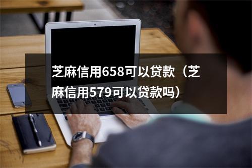 芝麻信用658可以贷款（芝麻信用579可以贷款吗）