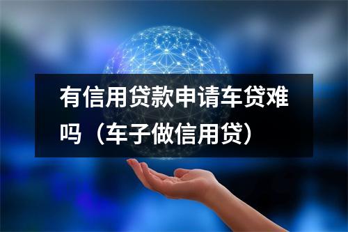 有信用贷款申请车贷难吗（车子做信用贷）