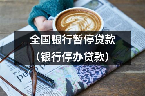 全国银行暂停贷款（银行停办贷款）