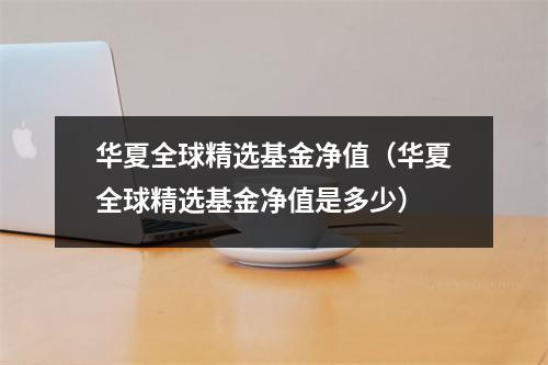 华夏全球精选基金净值（华夏全球精选基金净值是多少）