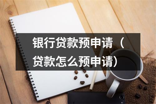银行贷款预申请（贷款怎么预申请）