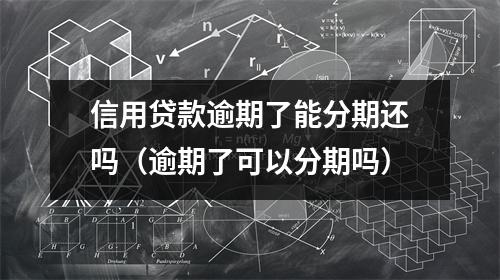 信用贷款逾期了能分期还吗（逾期了可以分期吗）