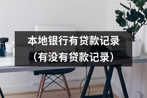 本地银行有贷款记录（有没有贷款记录）