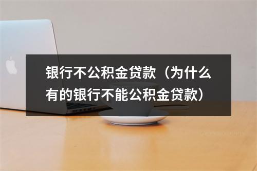 银行不公积金贷款（为什么有的银行不能公积金贷款）