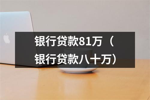 银行贷款81万（银行贷款八十万）