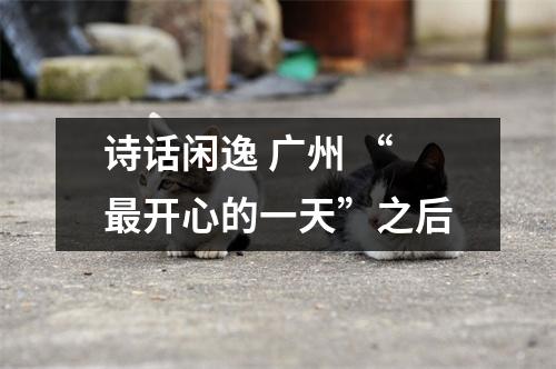 诗话闲逸 广州 “最开心的一天”之后