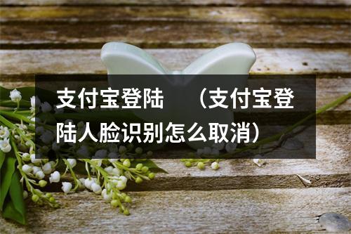支付宝登陆　（支付宝登陆人脸识别怎么取消）