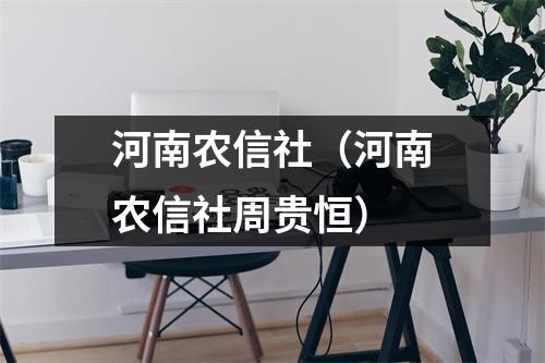 河南农信社（河南农信社周贵恒）