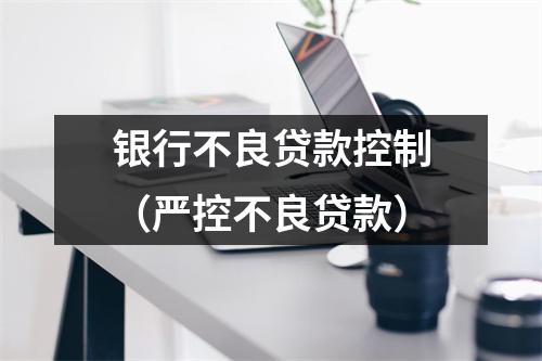 银行不良贷款控制（严控不良贷款）