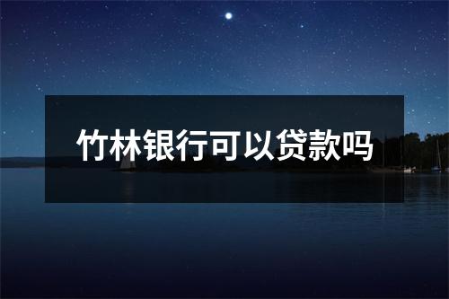 竹林银行可以贷款吗