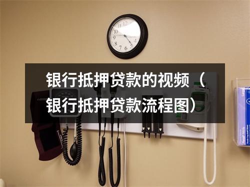 银行抵押贷款的视频（银行抵押贷款流程图）