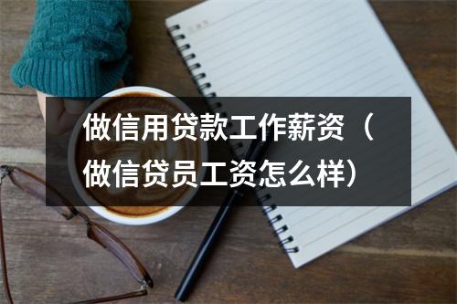 做信用贷款工作薪资（做信贷员工资怎么样）