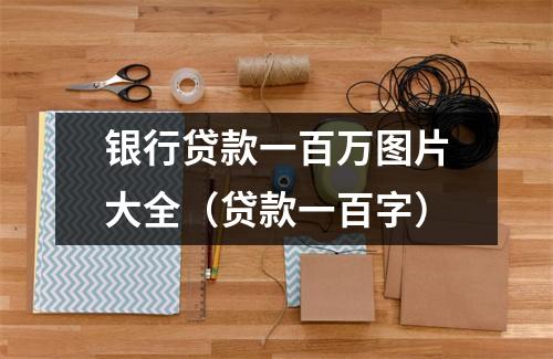 银行贷款一百万图片大全（贷款一百字）