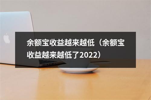 余额宝收益越来越低（余额宝收益越来越低了2022）