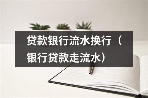 贷款银行流水换行(银行贷款走流水)