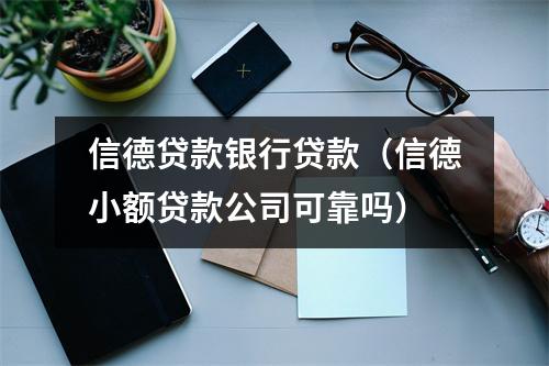信德贷款银行贷款（信德小额贷款公司可靠吗）