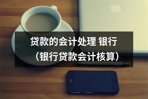 贷款的会计处理 银行（银行贷款会计核算）