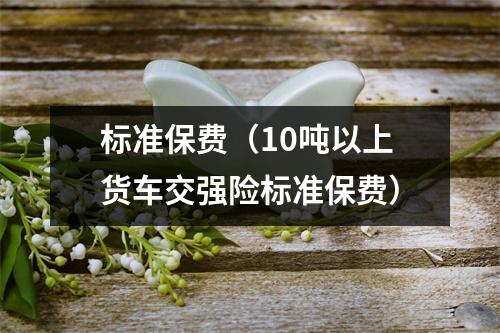 标准保费（10吨以上货车交强险标准保费）