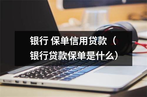银行 保单信用贷款（银行贷款保单是什么）