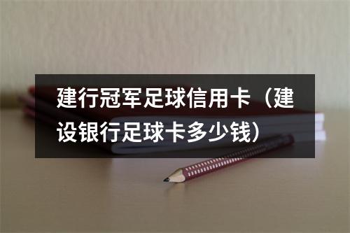 建行冠军足球信用卡（建设银行足球卡多少钱）