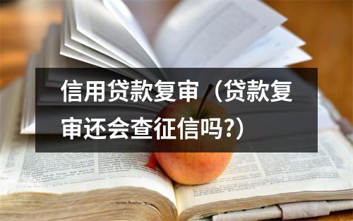 信用贷款复审（贷款复审还会查征信吗?）