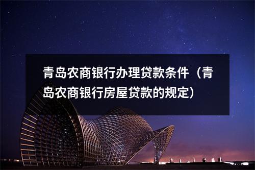 青岛农商银行办理贷款条件（青岛农商银行房屋贷款的规定）