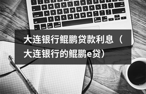 大连银行鲲鹏贷款利息（大连银行的鲲鹏e贷）