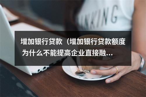 增加银行贷款（增加银行贷款额度 为什么不能提高企业直接融资比重）