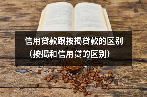 信用贷款跟按揭贷款的区别(按揭和信用贷的区别)