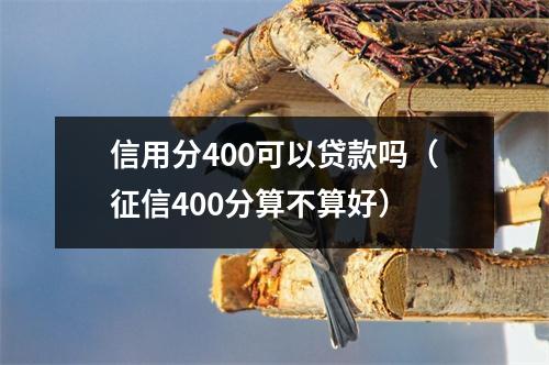 信用分400可以贷款吗（征信400分算不算好）