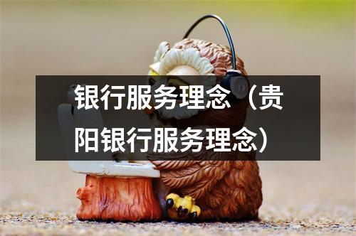 银行服务理念（贵阳银行服务理念）