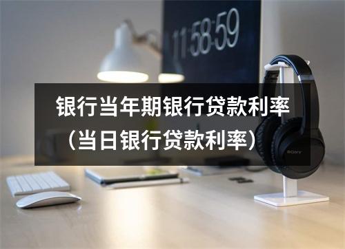 银行当年期银行贷款利率（当日银行贷款利率）