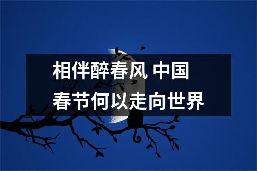 相伴醉春风 中国春节何以走向世界